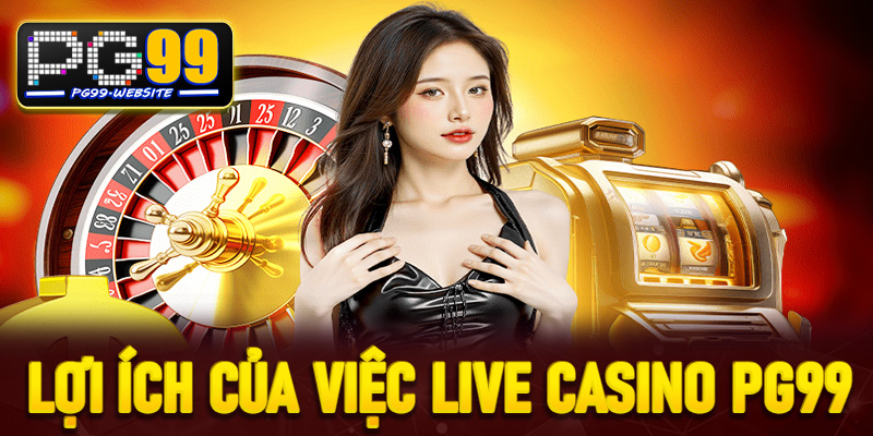 Lợi ích của việc chơi tại Live casino PG99
