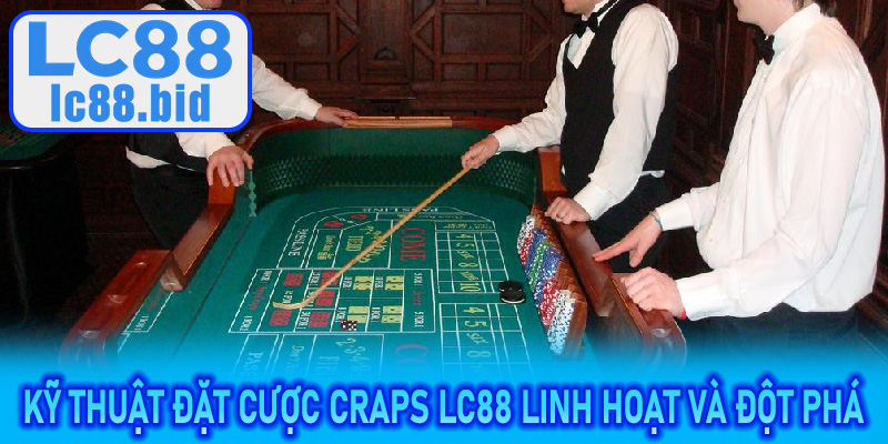 Kỹ thuật đặt cược Craps LC88 linh hoạt và đột phá