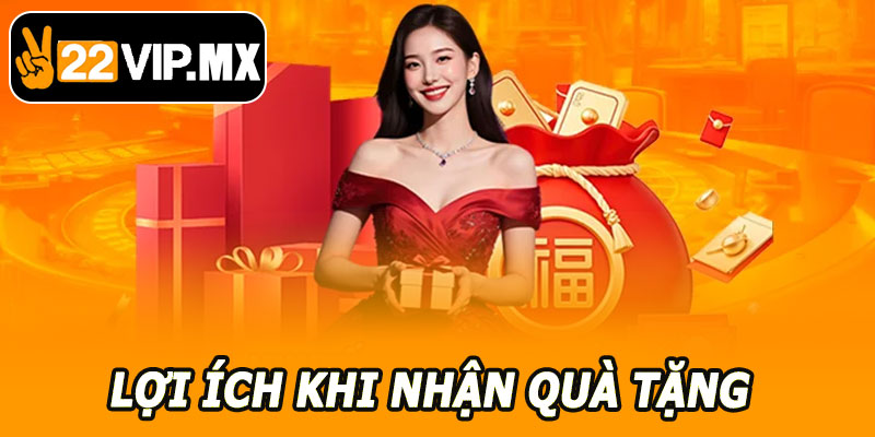 Lợi Ích Khi Nhận Quà Tặng Hội Viên VIP 22VIP